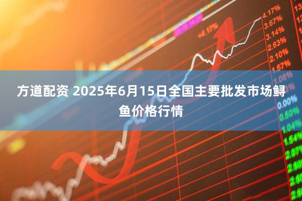 方道配资 2025年6月15日全国主要批发市场鲟鱼价格行情