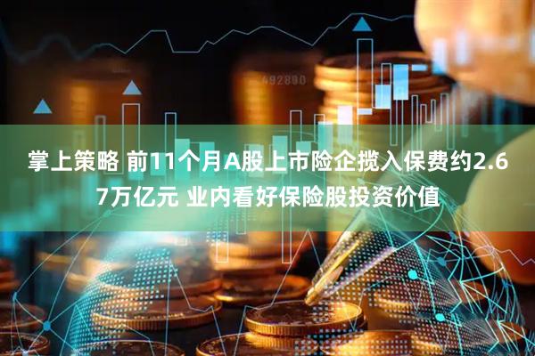 掌上策略 前11个月A股上市险企揽入保费约2.67万亿元 业内看好保险股投资价值