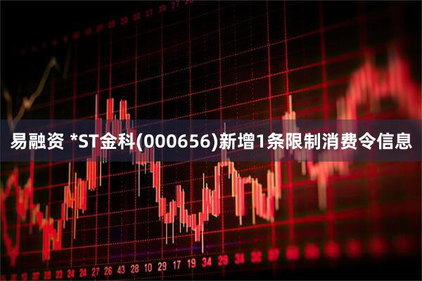 易融资 *ST金科(000656)新增1条限制消费令信息