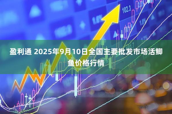 盈利通 2025年9月10日全国主要批发市场活鲫鱼价格行情