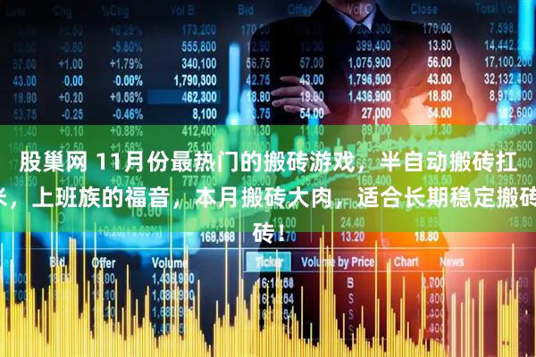 股巢网 11月份最热门的搬砖游戏，半自动搬砖扛米，上班族的福音，本月搬砖大肉，适合长期稳定搬砖！