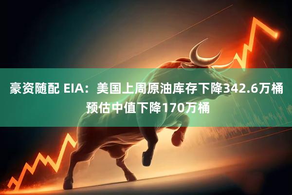 豪资随配 EIA：美国上周原油库存下降342.6万桶 预估中值下降170万桶