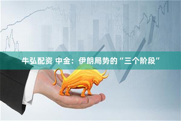 牛弘配资 中金：伊朗局势的“三个阶段”